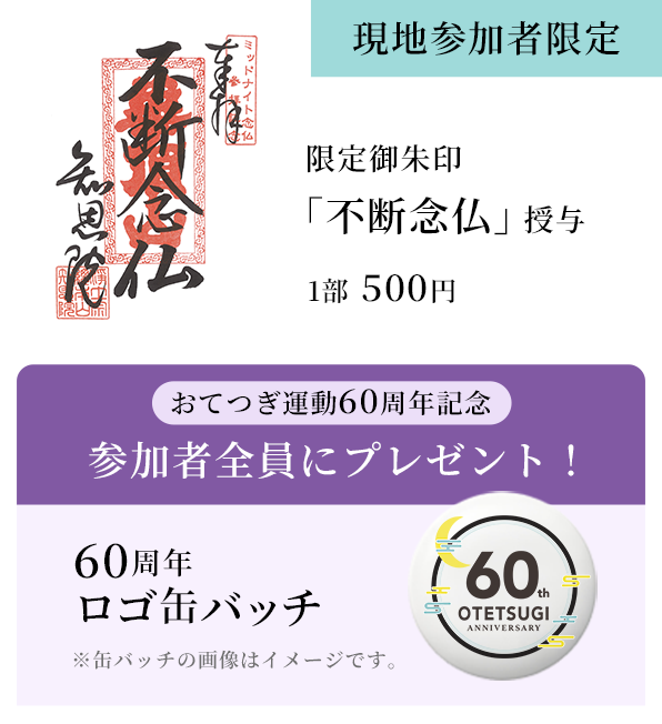 現地参加者限定 限定ご朱印「不断念仏」授与 1部500円・お手つぎ運動60周年記念 60周年缶バッチ 参加者全員にプレゼント！